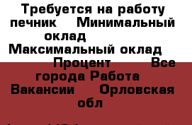 Требуется на работу печник. › Минимальный оклад ­ 47 900 › Максимальный оклад ­ 190 000 › Процент ­ 25 - Все города Работа » Вакансии   . Орловская обл.